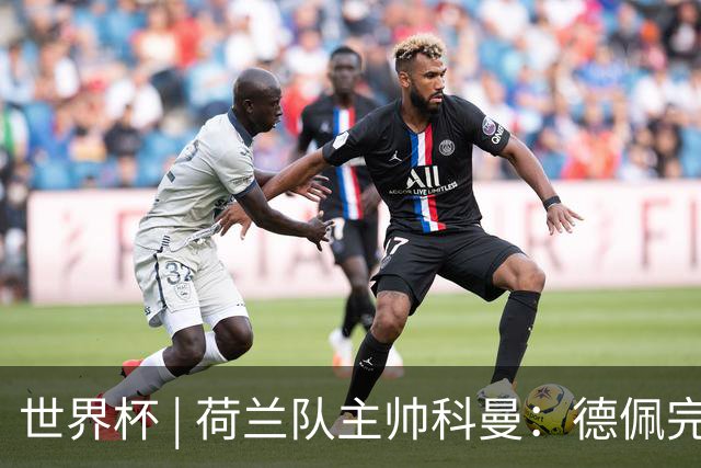 世界杯 | 荷兰队主帅科曼：德佩完全有能力首发出战